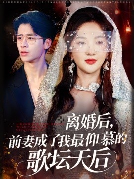 离婚后，前妻成了我最仰慕的歌坛天后全集