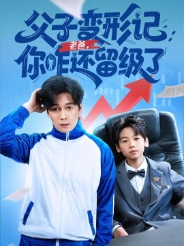 父子变形记老爸你咋还留级了 重生之我爸是全班倒数第一全集