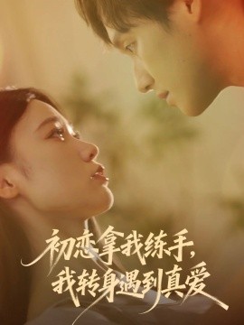 初恋拿我练手我转身遇到真爱全集
