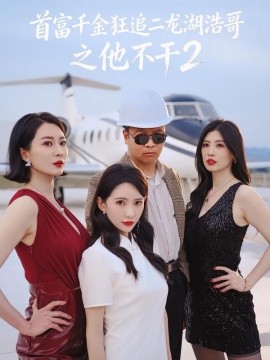 首富千金狂追二龙湖浩哥之他不干第二季全集