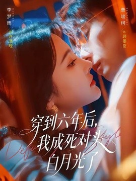 穿到六年后，我成死对头白月光了全集