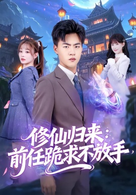 修仙归来：前任跪求不放手 分手修仙后，前任追疯了全集